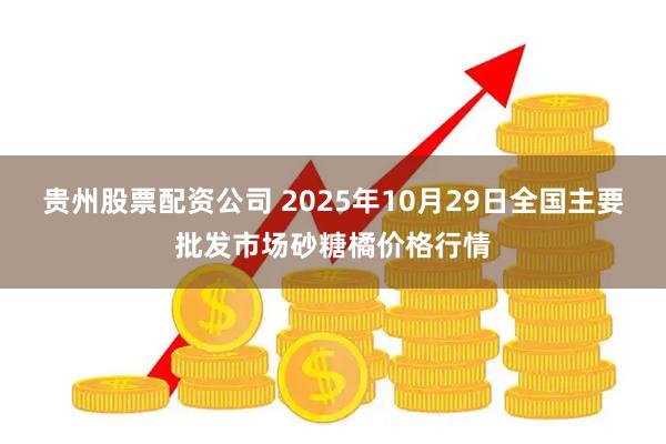 贵州股票配资公司 2025年10月29日全国主要批发市场砂糖橘价格行情
